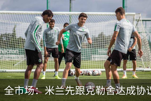 全市场：米兰先跟克勒舍达成协议再找俱乐部谈，引发法兰克福不满