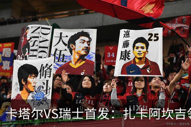 卡塔尔VS瑞士首发：扎卡阿坎吉领衔 恩博洛配恩多耶