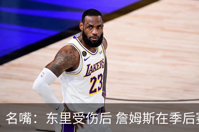 名嘴：东里受伤后 詹姆斯在季后赛发现自己还能带队 就不想回归了