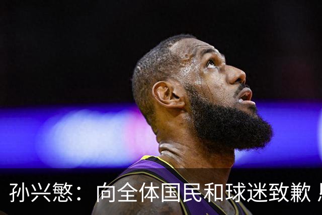 孙兴慜：向全体国民和球迷致歉 恳请少些过度批评伤害