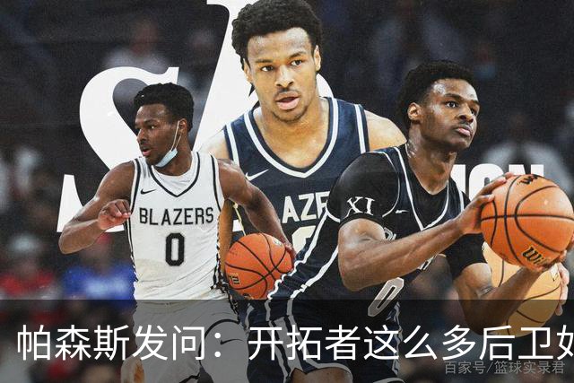 帕森斯发问：开拓者这么多后卫如何共存？杨瀚森能否迅速成长？