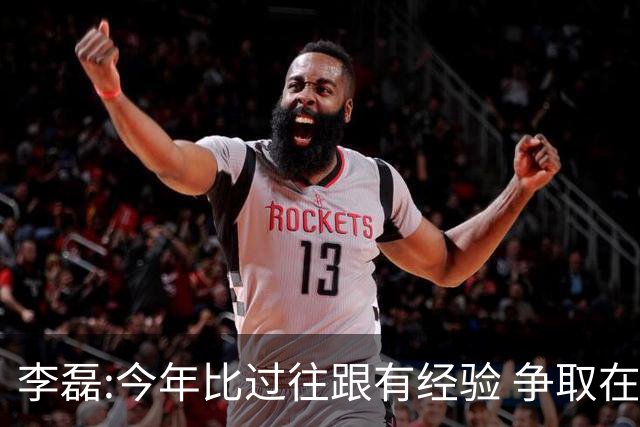 李磊:今年比过往跟有经验 争取在所有队里最后回家