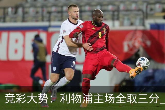 竞彩大势：利物浦主场全取三分 阿森纳大胜不易